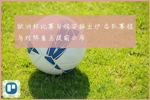 欧洲杯比赛日程安排出炉 各队赛程与对阵看点提前公布