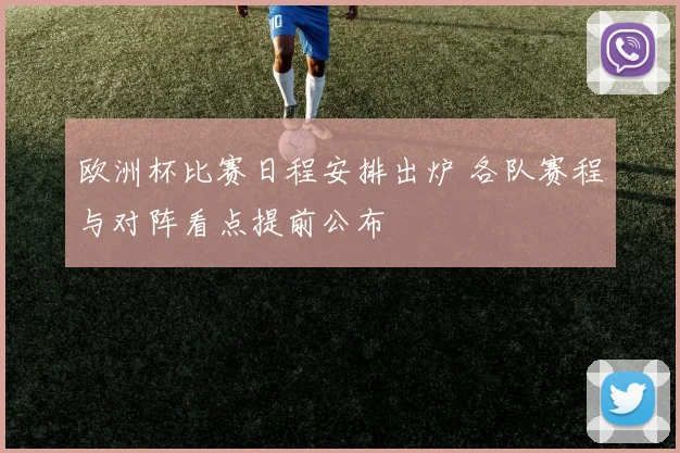欧洲杯比赛日程安排出炉 各队赛程与对阵看点提前公布