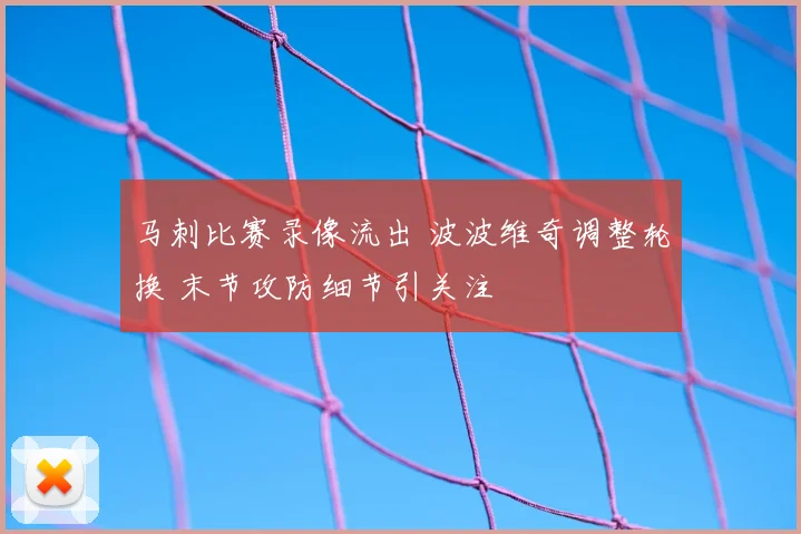 马刺比赛录像流出 波波维奇调整轮换 末节攻防细节引关注