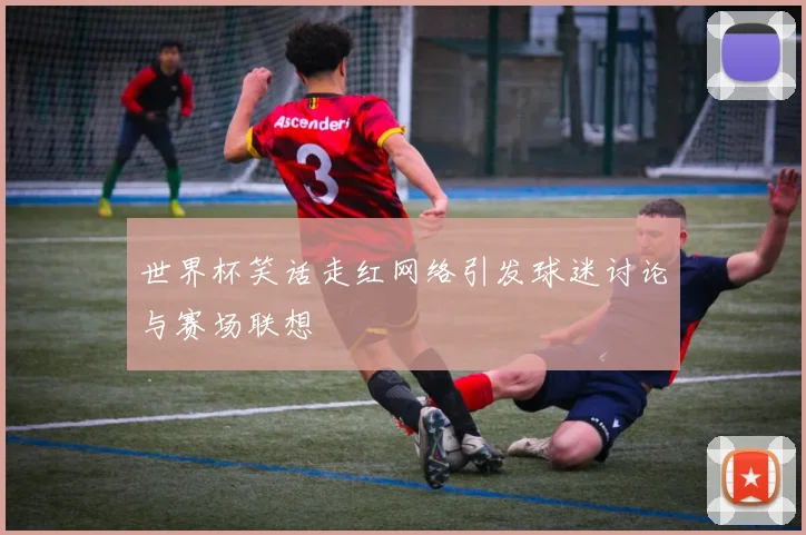 世界杯笑话走红网络引发球迷讨论与赛场联想