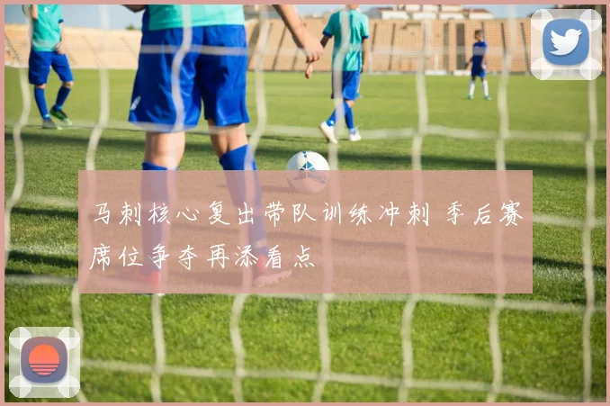 马刺核心复出带队训练冲刺 季后赛席位争夺再添看点