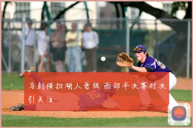马刺横扫湖人晋级 西部半决赛对决引关注