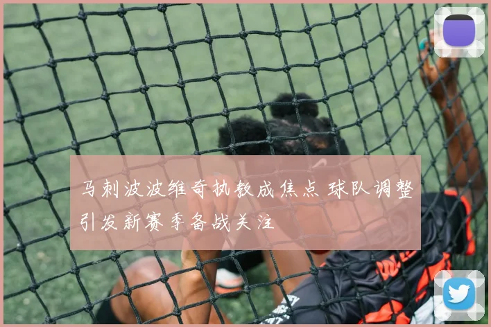马刺波波维奇执教成焦点 球队调整引发新赛季备战关注