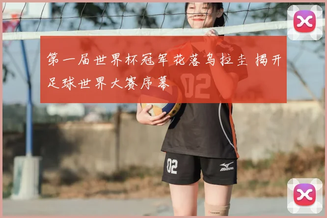 第一届世界杯冠军花落乌拉圭 揭开足球世界大赛序幕