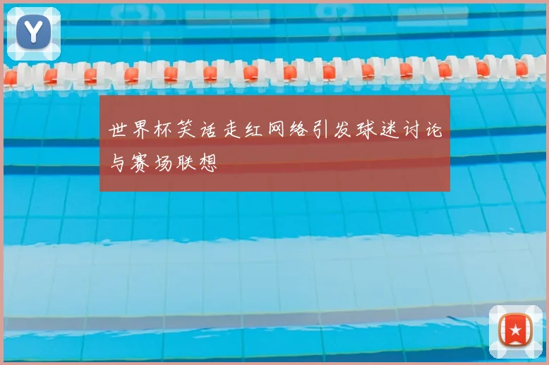 世界杯笑话走红网络引发球迷讨论与赛场联想