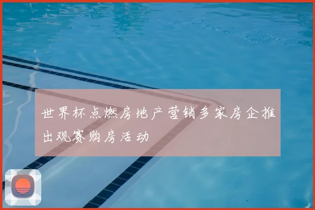 世界杯点燃房地产营销多家房企推出观赛购房活动