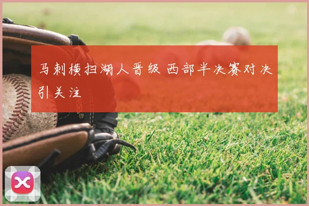 马刺横扫湖人晋级 西部半决赛对决引关注
