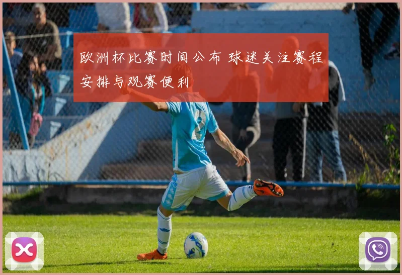 欧洲杯比赛时间公布 球迷关注赛程安排与观赛便利