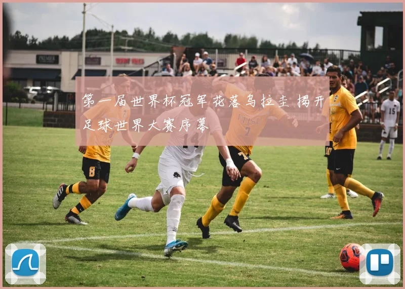 第一届世界杯冠军花落乌拉圭 揭开足球世界大赛序幕