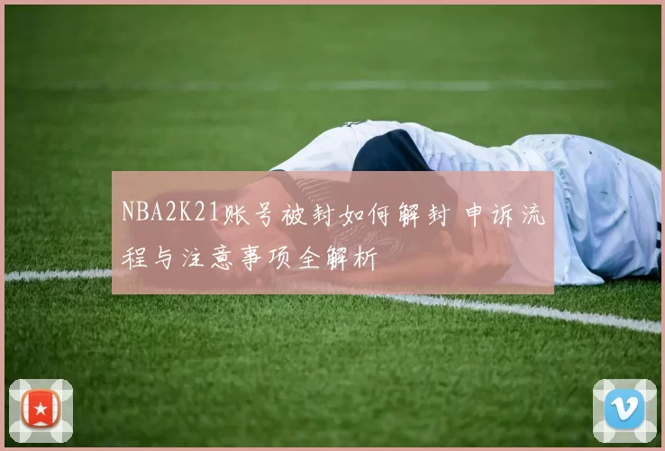 NBA2K21账号被封如何解封 申诉流程与注意事项全解析