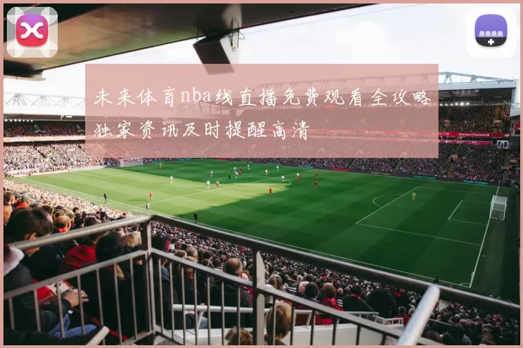 未来体育nba线直播免费观看全攻略独家资讯及时提醒高清