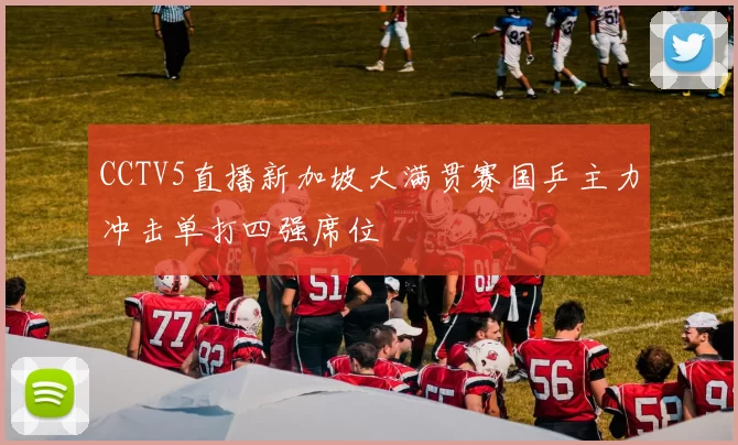 CCTV5直播新加坡大满贯赛国乒主力冲击单打四强席位