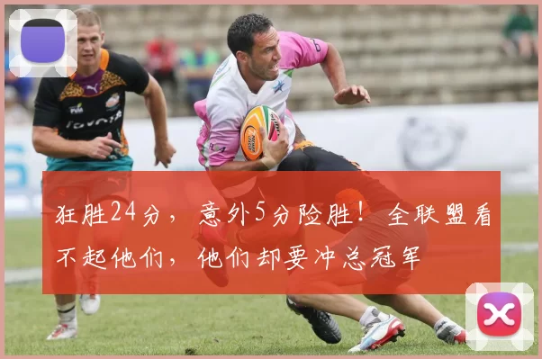 狂胜24分，意外5分险胜！全联盟看不起他们，他们却要冲总冠军