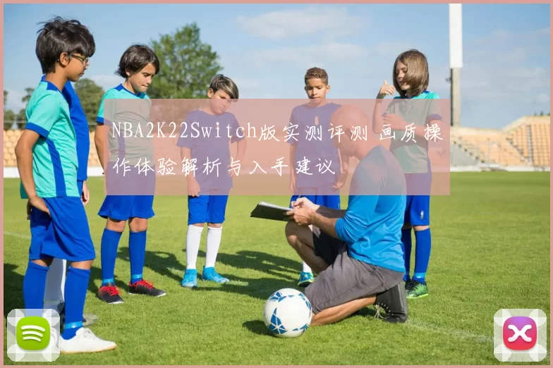 NBA2K22Switch版实测评测 画质操作体验解析与入手建议