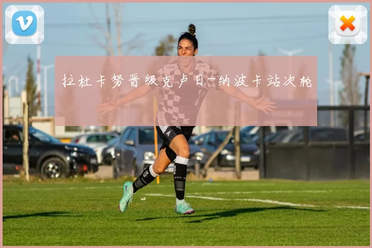 拉杜卡努晋级克卢日-纳波卡站次轮