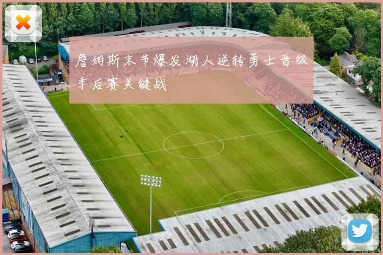 詹姆斯末节爆发湖人逆转勇士晋级季后赛关键战