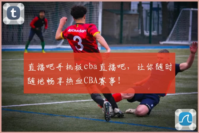 直播吧手机板cba直播吧,让你随时随地畅享热血CBA赛事!