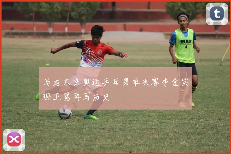 马龙东京奥运乒乓男单决赛夺金实现卫冕再写历史