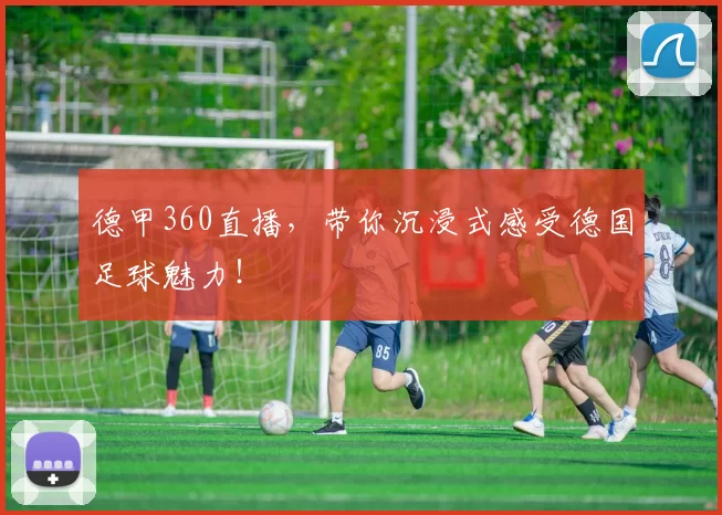 德甲360直播，带你沉浸式感受德国足球魅力！