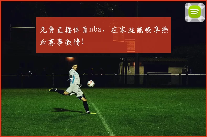 免费直播体育nba，在家就能畅享热血赛事激情！
