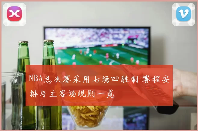 NBA总决赛采用七场四胜制 赛程安排与主客场规则一览