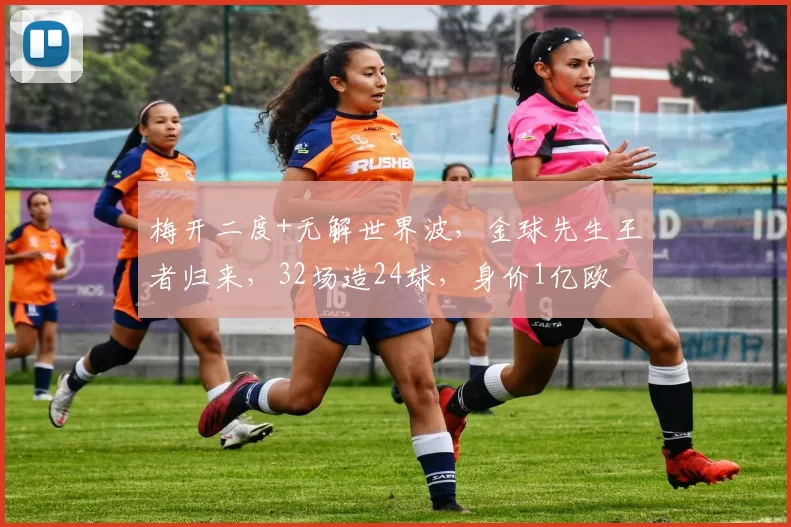 梅开二度+无解世界波，金球先生王者归来，32场造24球，身价1亿欧