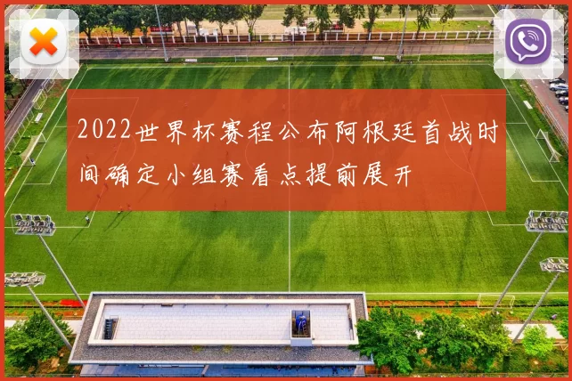 2022世界杯赛程公布阿根廷首战时间确定小组赛看点提前展开