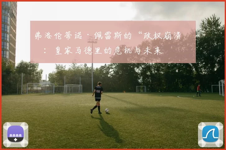 弗洛伦蒂诺·佩雷斯的“政权崩溃”：皇家马德里的危机与未来