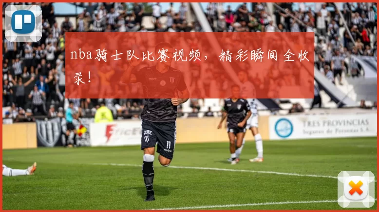 nba骑士队比赛视频,精彩瞬间全收录!